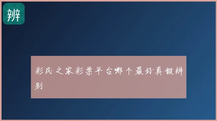 彩民之家彩票平台哪个最好真假辨别