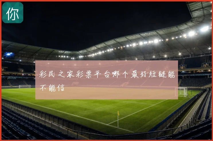 彩民之家彩票平台哪个最好短链能不能信