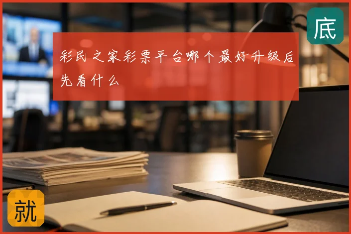 彩民之家彩票平台哪个最好升级后先看什么